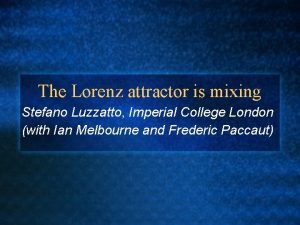 The Lorenz attractor is mixing Stefano Luzzatto Imperial