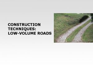CONSTRUCTION TECHNIQUES LOWVOLUME ROADS Construction techniques Module summarises