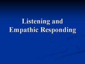 Listening and Empathic Responding Overview n Listening to