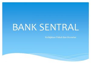 BANK SENTRAL Kebijakan Fiskal dan Moneter BANK SENTRAL