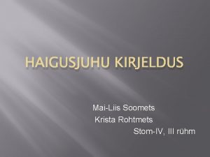 HAIGUSJUHU KIRJELDUS MaiLiis Soomets Krista Rohtmets StomIV III