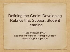 Defining the Goals Developing Rubrics that Support Student