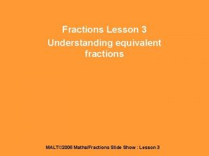 Fractions Lesson 3 Understanding equivalent fractions MALT 2006