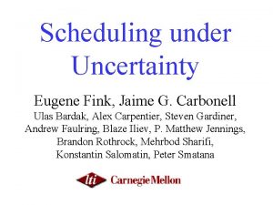 Scheduling under Uncertainty Eugene Fink Jaime G Carbonell