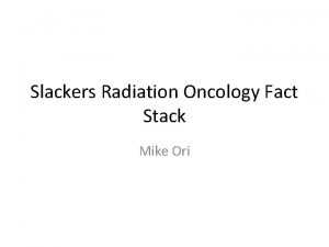 Slackers Radiation Oncology Fact Stack Mike Ori Disclaimer