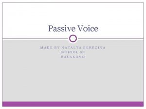 Passive Voice MADE BY NATALYA BEREZINA SCHOOL 28