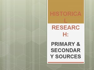 HISTORICA L RESEARC H PRIMARY SECONDAR Y SOURCES