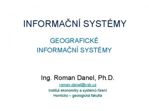 INFORMAN SYSTMY GEOGRAFICK INFORMAN SYSTMY Ing Roman Danel