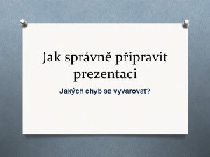 Jak sprvn pipravit prezentaci Jakch chyb se vyvarovat