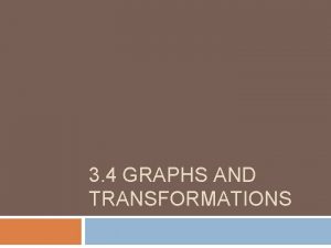 3 4 GRAPHS AND TRANSFORMATIONS Transformations When the