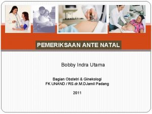 PEMERIKSAAN ANTE NATAL Bobby Indra Utama Bagian Obstetri