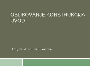 OBLIKOVANJE KONSTRUKCIJA UVOD Izv prof dr sc Damir