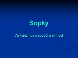 Sopky Vulkanizmus a sopen innos Vulkanizmus n Ako