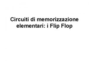 Circuiti di memorizzazione elementari i Flip Flop Il