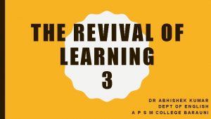 THE REVIVAL OF LEARNING 3 DR ABHISHEK KUMAR