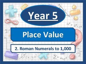 Year 5 Place Value 2 Roman Numerals to