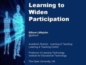 Learning to Widen Participation Allison Littlejohn allisonl Academic