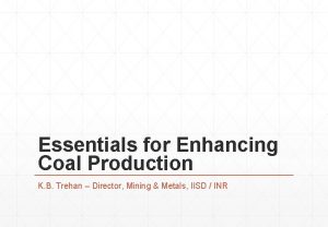 Essentials for Enhancing Coal Production K B Trehan