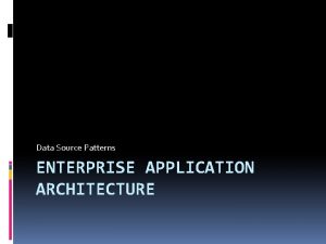 Data Source Patterns ENTERPRISE APPLICATION ARCHITECTURE Data Source