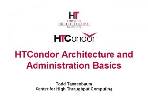 HTCondor Architecture and Administration Basics Todd Tannenbaum Center