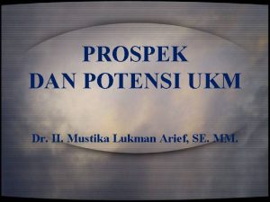 PROSPEK DAN POTENSI UKM Dr H Mustika Lukman