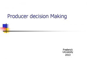 Producer decision Making Frederick University 2013 Producer Decision
