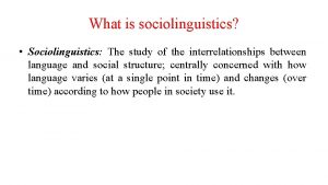 What is sociolinguistics Sociolinguistics The study of the