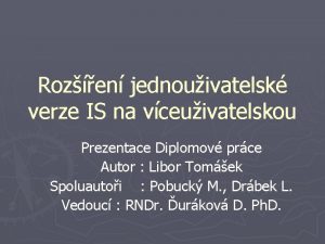 Rozen jednouivatelsk verze IS na vceuivatelskou Prezentace Diplomov