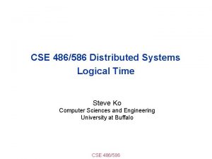 CSE 486586 Distributed Systems Logical Time Steve Ko