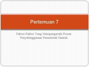 Pertemuan 7 FaktorFaktor Yang Mempengaruhi Proses Penyelenggaraan Pemerintah