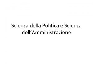Scienza della Politica e Scienza dellAmministrazione Scienza Politica