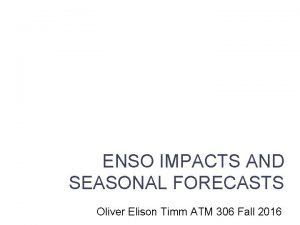 ENSO IMPACTS AND SEASONAL FORECASTS Lecture 5 Oliver