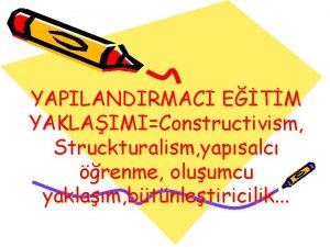 YAPILANDIRMACI ETM YAKLAIMIConstructivism Struckturalism yapsalc renme oluumcu yaklam