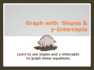 Graph with Slopes yIntercepts Learn to use slopes