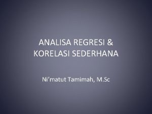 ANALISA REGRESI KORELASI SEDERHANA Nimatut Tamimah M Sc