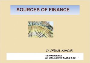 SOURCES OF FINANCE CA SNEHAL KAMDAR SENIOR PARTNER