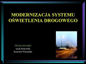 MODERNIZACJA SYSTEMU OWIETLENIA DROGOWEGO WIATOPROJEKT Jacek Piotrowski Krzysztof
