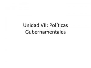 Unidad VII Polticas Gubernamentales El Gobierno es uno