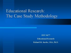 Educational Research The Case Study Methodology EDU 8677