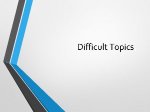 Difficult Topics The most difficult challenges Talking about