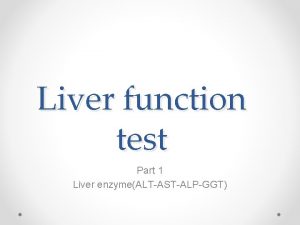 Liver function test Part 1 Liver enzymeALTASTALPGGT Liver