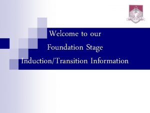 Welcome to our Foundation Stage InductionTransition Information Meet