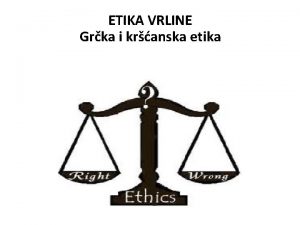 ETIKA VRLINE Grka i kranska etika to je