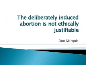 The deliberately induced abortion is not ethically justifiable