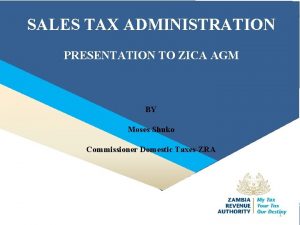 SALES TAX ADMINISTRATION PRESENTATION TO ZICA AGM BY