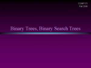 COMP 171 Fall 2006 Binary Trees Binary Search