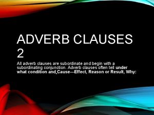ADVERB CLAUSES 2 All adverb clauses are subordinate