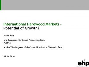 International Hardwood Markets Potential of Growth Maria Polz