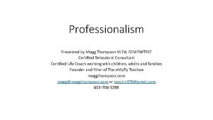 Professionalism Presented by Megg Thompson M Ed ECMPWTPCF