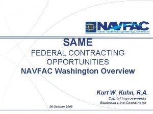 SAME FEDERAL CONTRACTING OPPORTUNITIES NAVFAC Washington Overview Kurt